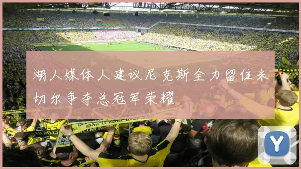 湖人媒体人建议尼克斯全力留住米切尔争夺总冠军荣耀