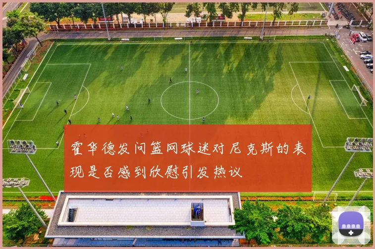 霍华德发问篮网球迷对尼克斯的表现是否感到欣慰引发热议