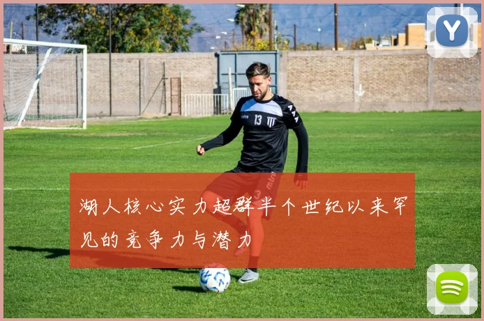 湖人核心实力超群半个世纪以来罕见的竞争力与潜力